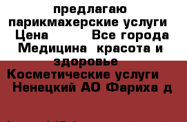 предлагаю парикмахерские услуги › Цена ­ 100 - Все города Медицина, красота и здоровье » Косметические услуги   . Ненецкий АО,Фариха д.